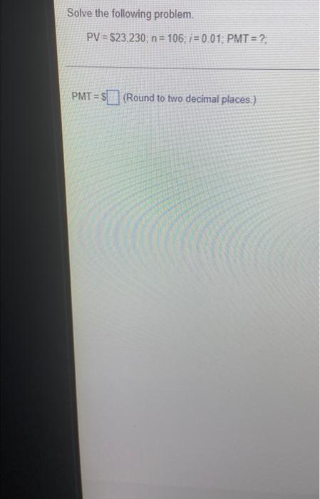 Solve The Following Problem Pv 23 230 N 106 I 0 01 Pmt Pmt Round To Two Decimal Places 1