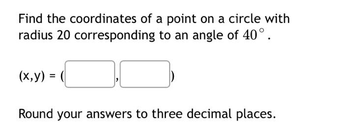 Find The Coordinates Of A Point On A Circle With Radius 20 Corresponding To An Angle Of 40 X Y Round Your Answers 1