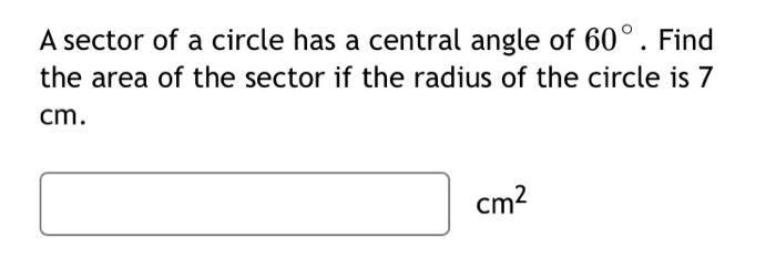 A Sector Of A Circle Has A Central Angle Of 60 Find The Area Of The Sector If The Radius Of The Circle Is 7 Cm Cm 1