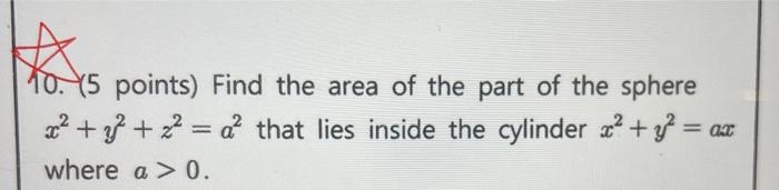 5 Points Find The Area Of The Part Of The Sphere X 2 That Lies Inside The Cylinder X Y Ax Where A 0 1