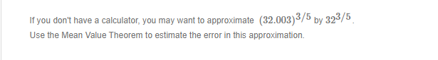If You Don T Have A Calculator You May Want To Approximate 32 003 3 5 By 323 5 Use The Mean Value Theorem To Estimate 1