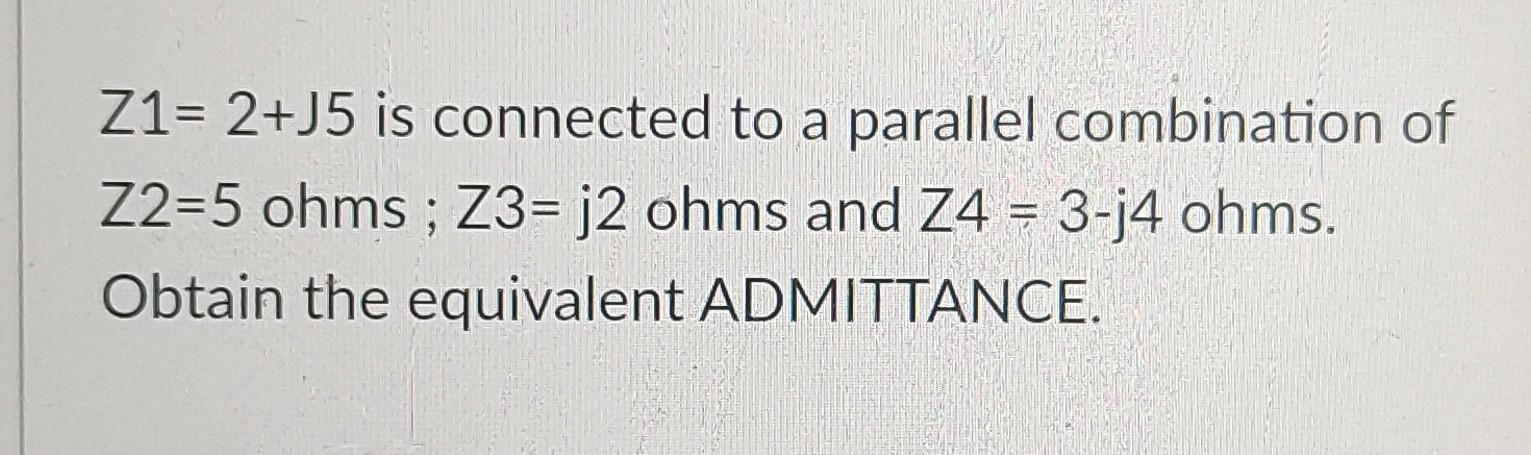 Z1 2 J5 Is Connected To A Parallel Combination Of Z2 5 Ohms Z3 J2 Ohms And Z4 3 J4 Ohms Obtain The Equivalent Admi 1