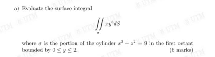 A Evaluate The Surface Integral J Xy Ds Dorm But Yds Portion Of The Cylinder X 9 In The First Octant 6 Marks W 3
