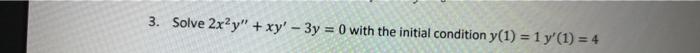 3 Solve 2x2y Xy 3y 0 With The Initial Condition Y 1 1 Y 1 4 1