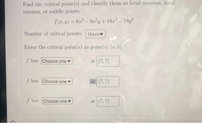 Find The Critical Point S And Classify Them As Local Maxima Local Minima Or Saddle Points F X Y 6x 9x Y 18x 1