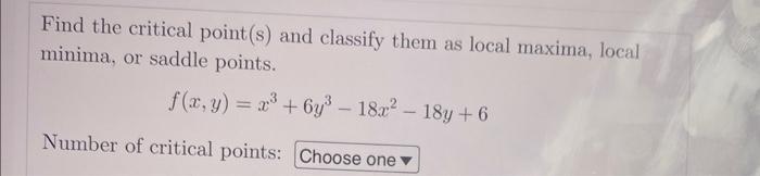 Find The Critical Point S And Classify Them As Local Maxima Local Minima Or Saddle Points F X Y 6x 9x Y 18x 2