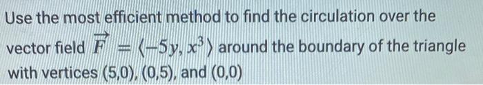 Use The Most Efficient Method To Find The Circulation Over The Vector Field F 5y X Around The Boundary Of The Tri 1