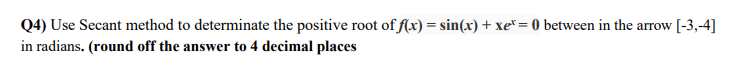 Q4 Use Secant Method To Determinate The Positive Root Of F X Sin X Xe 0 Between In The Arrow 3 4 In Radian 1