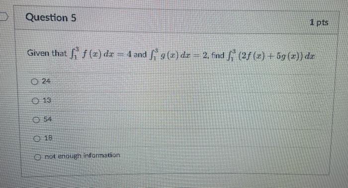 Question 5 Given That Fi F X Dx 4 And F G X Dx 2 Find F 2f X 5g X Da O24 13 54 18 1 Pts Not Enough Inform 1