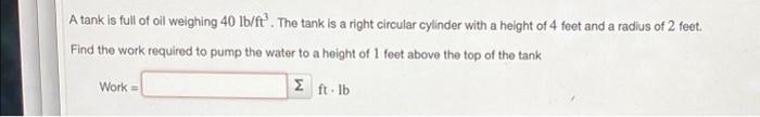 A Tank Is Full Of Oil Weighing 40 Lb Ft The Tank Is A Right Circular Cylinder With A Height Of 4 Feet And A Radius Of 2 1