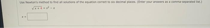 Use Newton S Method To Find All Solutions Of The Equation Correct To Six Decimal Places Enter Your Answers As A Comma 1