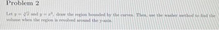 Problem 2 Let Y F And Y Draw The Region Bounded By The Curves Then Use The Washer Method To Find The Volume When 1