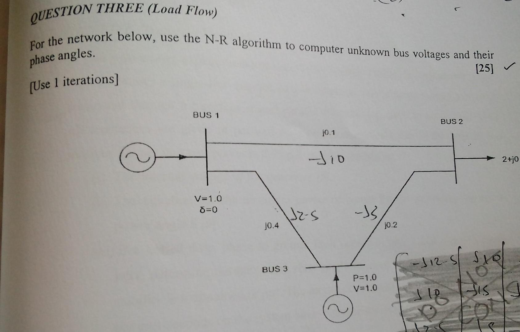 1 Question Three Load Flow For The Network Below Use The N R Algorithm To Computer Unknown Bus Voltages And Their 25 1