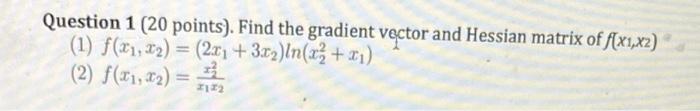 Question 1 20 Points Find The Gradient Vector And Hessian Matrix Of F X1 X2 1 F X X 2x1 3x Ln X2 X 2 1