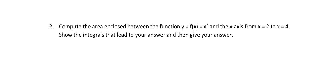 2 Compute The Area Enclosed Between The Function Y F X X And The X Axis From X 2 To X 4 Show The Integrals T 1