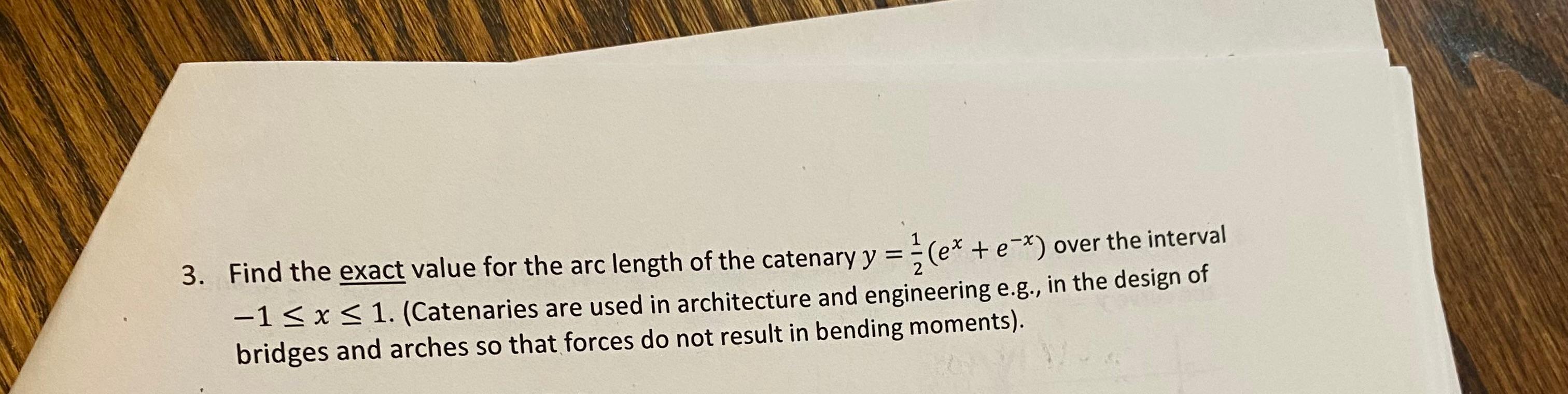 3 Find The Exact Value For The Arc Length Of The Catenary Y E E Over The Interval 1 X 1 Catenaries Are 1