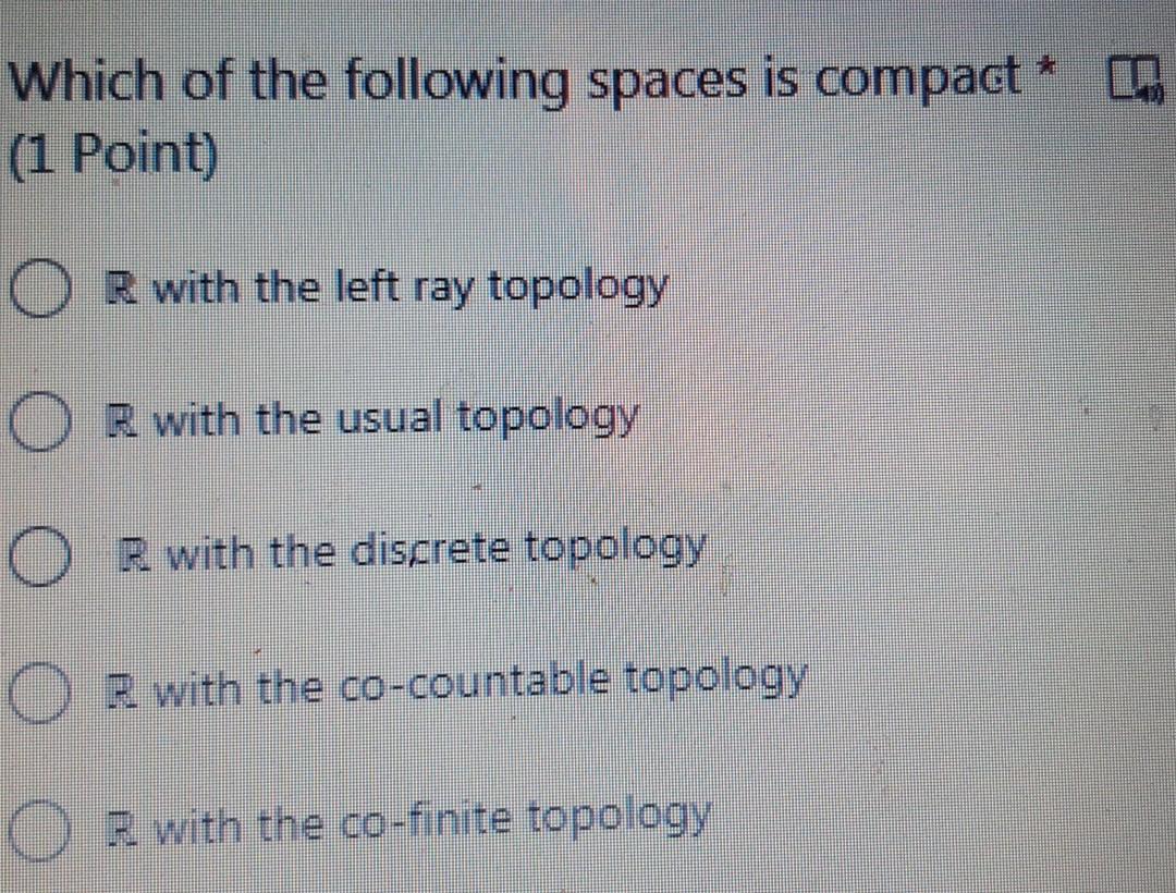 Which Of The Following Spaces Is Compact In 1 Point O R With The Left Ray Topology O R With The Usual Topology Or Wi 1