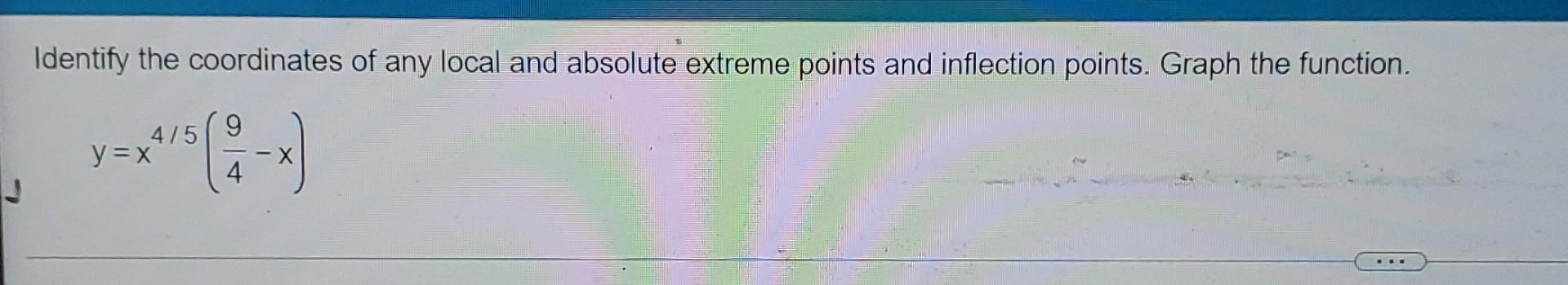 Identify The Coordinates Of Any Local And Absolute Extreme Points And Inflection Points Graph The Function 4 5 Y X 9 1