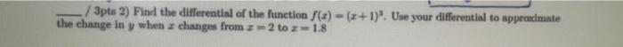 3pts 2 Find The Differential Of The Function F Z Z 1 Use Your Differential To Approximate The Change In Y When Z 1