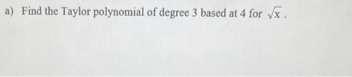 A Find The Taylor Polynomial Of Degree 3 Based At 4 For X Use Your Answer In A To Estimate 2 How Close Is Your Es 1