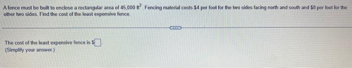 A Fence Must Be Built To Enclose A Rectangular Area Of 45 000 Ft Fencing Material Costs 4 Per Foot For The Two Sides 1