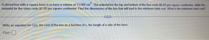 A Closed Box With A Square Base Is To Have A Volume Of 13 500 Cm The Material For The Top And Bottom Of The Box Costs 1