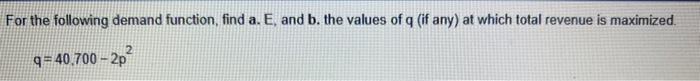 For The Following Demand Function Find A E And B The Values Of Q If Any At Which Total Revenue Is Maximized Q 40 1