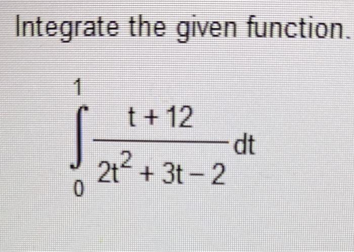 Integrate The Given Function 1 0 T 12 2t 3t 2 Dt 1