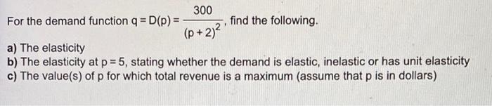 300 P 2 For The Demand Function Q D P A The Elasticity B The Elasticity At P 5 Stating Whether The Demand I 1
