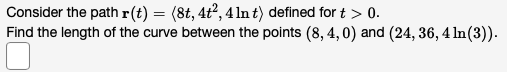Consider The Path R T 8t 4t 2 4 Lnt Defined For T 0 Find The Length Of The Curve Between The Points 8 4 0 1