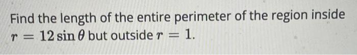 Find The Length Of The Entire Perimeter Of The Region Inside T 12 Sin But Outside R 1 1