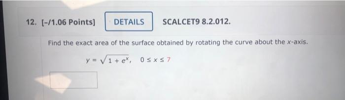 Scalcet9 8 2 012 12 1 06 Points Details Find The Exact Area Of The Surface Obtained By Rotating The Curve About Th 1
