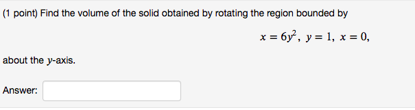 1 Point Find The Volume Of The Solid Obtained By Rotating The Region Bounded By X 6y Y 1 X 0 About The Y Axi 1