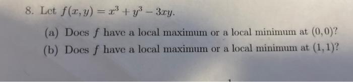 8 Let F X Y X Y 3xy A Does F Have A Local Maximum Or A Local Minimum At 0 0 B Does F Have A Local Max 1