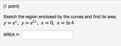 1 Point Sketch The Region Enclosed By The Curves And Find Its Area Y E Y E X X 0 X Ln 4 Area 1