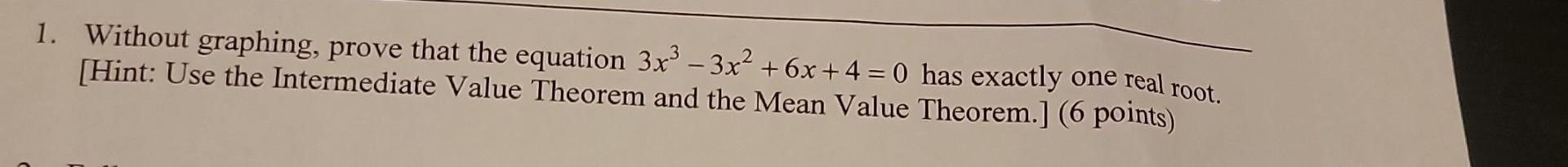 1 Without Graphing Prove That The Equation 3x 3x 6x 4 0 Has Exactly One Real Root Hint Use The Intermediate 1