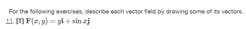 For The Following Exercises Describe Each Vector Field By Drawing Some Of Its Vectors 11 T F X Y Yi Sin Xj 1