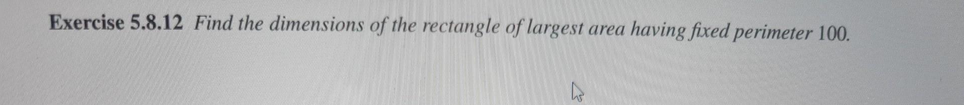 Exercise 5 8 12 Find The Dimensions Of The Rectangle Of Largest Area Having Fixed Perimeter 100 1