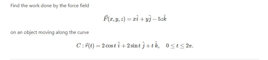 Find The Work Done By The Force Field On An Object Moving Along The Curve F X Y Z Xi Yj 5zk C R T 2 Cost I 1