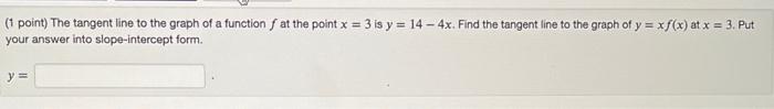 1 Point The Tangent Line To The Graph Of A Function F At The Point X 3 Is Y 14 4x Find The Tangent Line To The Gra 1