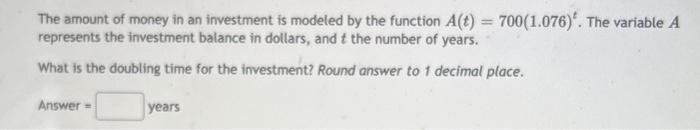The Amount Of Money In An Investment Is Modeled By The Function A T 700 1 076 The Variable A Represents The Investm 1