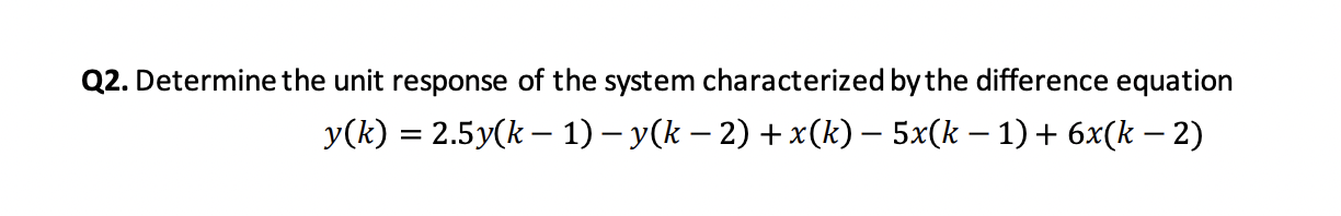Q2 Determine The Unit Response Of The System Characterized By The Difference Equation Y K 2 5y K 1 Y K 2 X 1