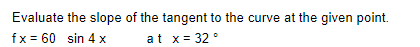 Evaluate The Slope Of The Tangent To The Curve At The Given Point Fx 60 Sin 4 X At X 32 1
