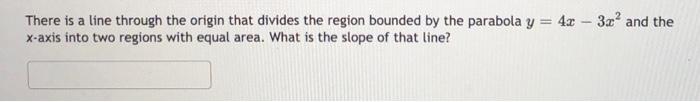 There Is A Line Through The Origin That Divides The Region Bounded By The Parabola Y 4x 3x And The X Axis Into Two 1