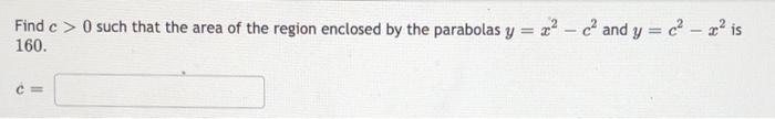 Find C 0 Such That The Area Of The Region Enclosed By The Parabolas Y X C And Y C X Is 160 C 1