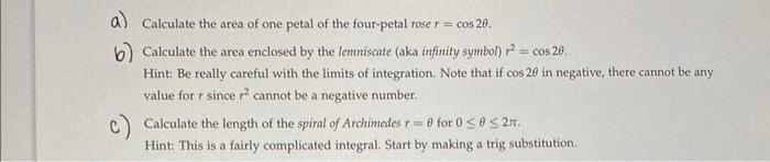 A Calculate The Area Of One Petal Of The Four Petal Rose R Cos 20 B Calculate The Area Enclosed By The Lemniscate 1