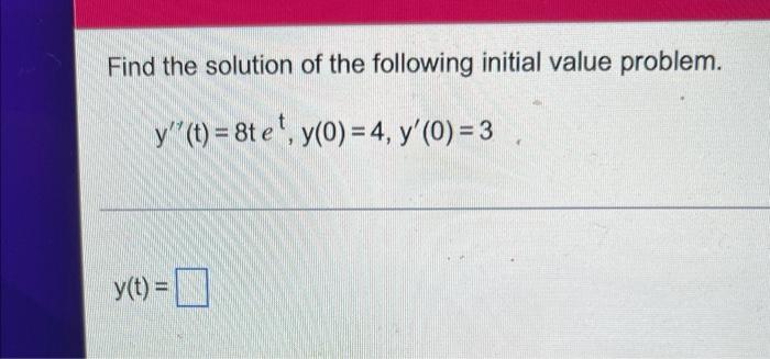 Find The Solution Of The Following Initial Value Problem Y T 8t Et Y 0 4 Y 0 3 Y T 1