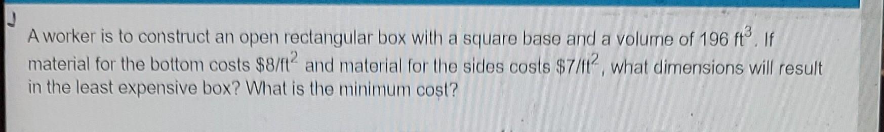A Worker Is To Construct An Open Rectangular Box With A Square Base And A Volume Of 196 Ft If Material For The Bottom 1