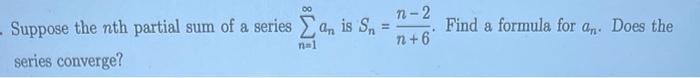 Suppose The Nth Partial Sum Of A Series An Is Sn N 1 Series Converge N 2 N 6 Find A Formula For An Does The 1