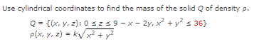 Use Cylindrical Coordinates To Find The Mass Of The Solid Q Of Density P Q X Y Z 0 Sz 9 X 2y X Y 36 P X 1